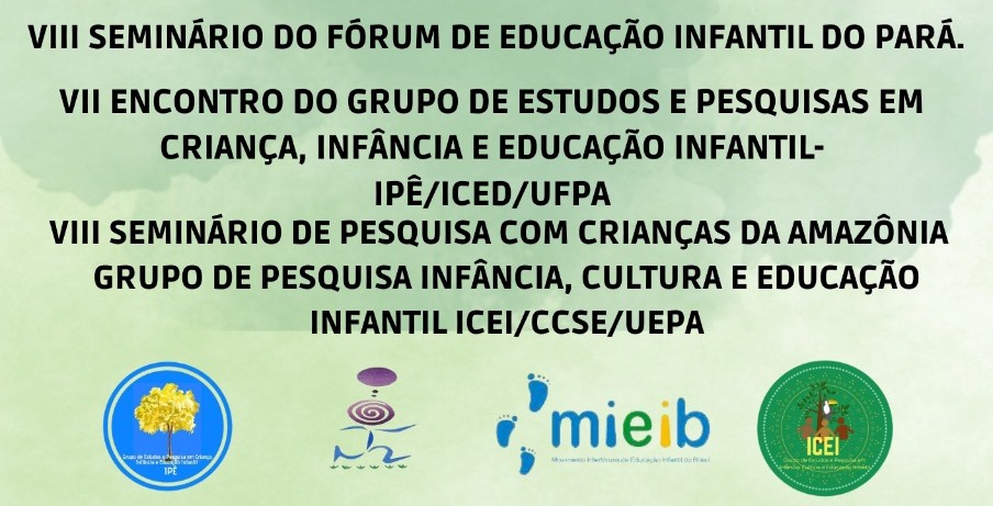 VIII Seminário do Fórum de Educação Infantil do Pará. VII Encontro do Grupo de Estudos e Pesquisas em Criança, Infância e Educação Infantil - IPÊ/ICED/UFPA. VIII Seminário de Pesquisa com Crianças da Amazônia - ICEI/CCSE/UEPA.